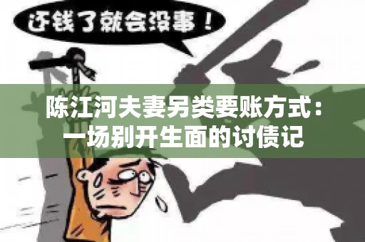 陈江河夫妻另类要账方式：一场别开生面的讨债记