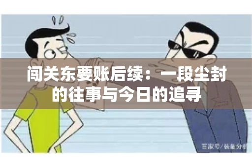 闯关东要账后续：一段尘封的往事与今日的追寻