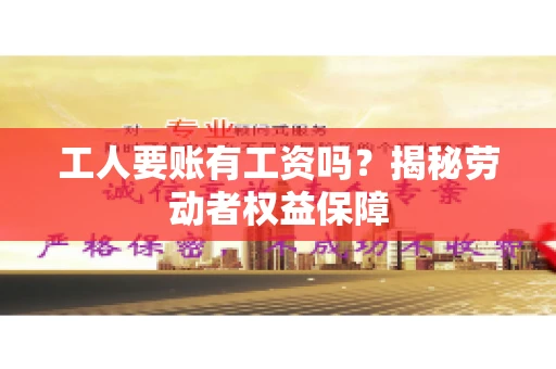 工人要账有工资吗?揭秘劳动者权益保障 工人要账有工资吗?揭秘劳动者权益保障