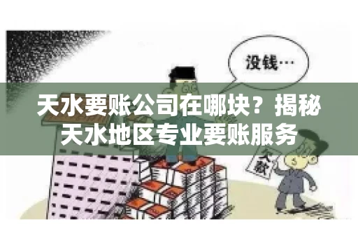 天水要账公司在哪块？揭秘天水地区专业要账服务