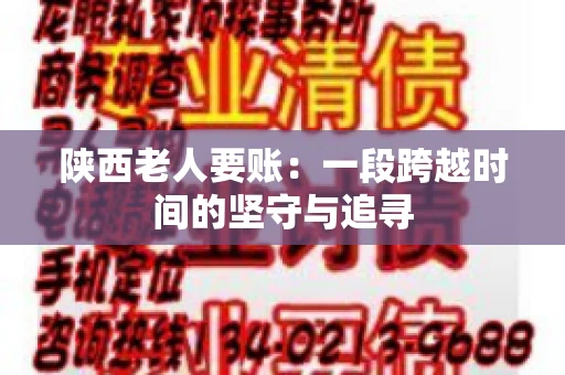 陕西老人要账:一段跨越时间的坚守与追寻 陕西老人要账:一段跨越时间的坚守与追寻