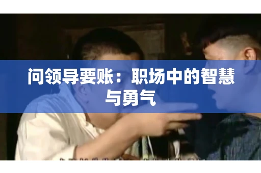 问领导要账：职场中的智慧与勇气