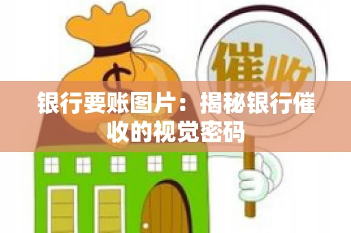 银行要账图片：揭秘银行催收的视觉密码
