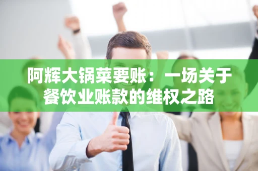 阿辉大锅菜要账:一场关于餐饮业账款的维权之路 阿辉大锅菜要账:一场关于餐饮业账款的维权之路
