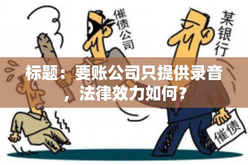 标题:要账公司只提供录音,法律效力如何? 标题:要账公司只提供录音,法律效力如何?