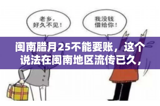 闽南腊月25不能要账，这个说法在闽南地区流传已久，很多人都知道，但究竟是什么原因，又有什么依据呢？今天，我们就来聊聊这个话题。