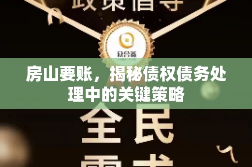 房山要账,揭秘债权债务处理中的关键策略 房山要账,揭秘债权债务处理中的关键策略