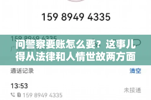 问警察要账怎么要？这事儿得从法律和人情世故两方面来说。咱们先说法律，再聊聊实际操作中的一些小技巧。