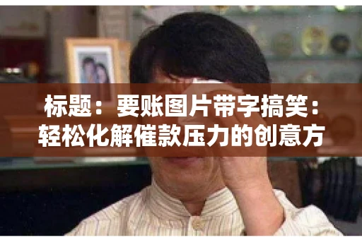 标题:要账图片带字搞笑:轻松化解催款压力的创意方式 标题:要账图片带字搞笑:轻松化解催款压力的创意方式