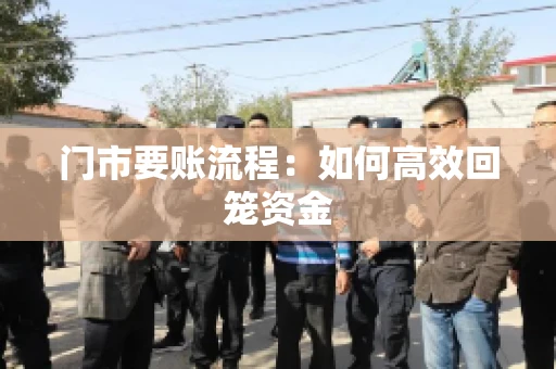 门市要账流程:如何高效回笼资金 门市要账流程:如何高效回笼资金