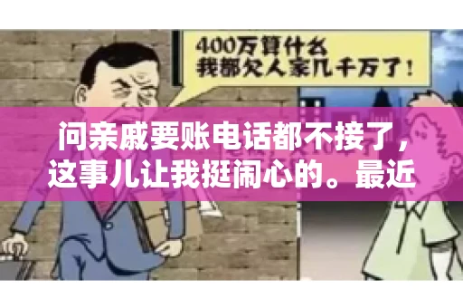 问亲戚要账电话都不接了，这事儿让我挺闹心的。最近，我遇到了一个棘手的问题，那就是向亲戚要账，结果电话都不接了。这让我不禁想起了生活中那些让人头疼的债务问题，以及如何妥善处理这些关系。下面，我就来和大家聊聊这个话题。