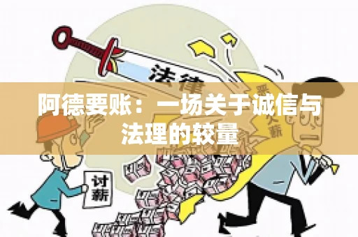 阿德要账:一场关于诚信与法理的较量 阿德要账:一场关于诚信与法理的较量