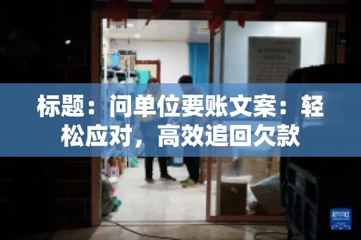标题：问单位要账文案：轻松应对，高效追回欠款