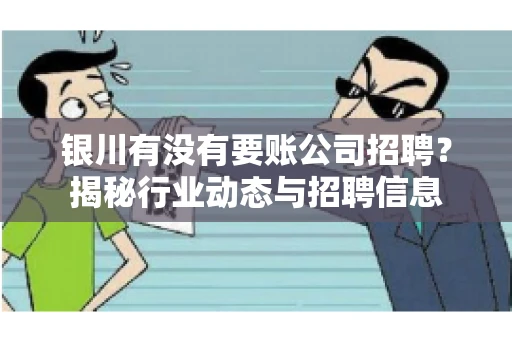 银川有没有要账公司招聘？揭秘行业动态与招聘信息