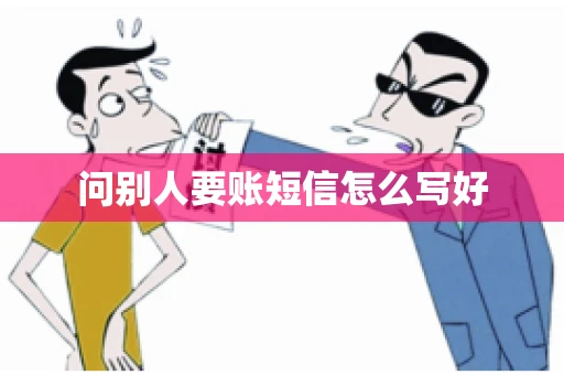 问别人要账短信怎么写好 问别人要账短信怎么写好