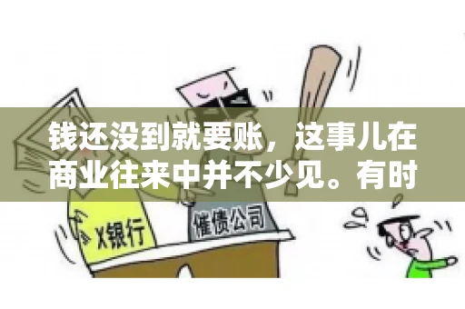 钱还没到就要账，这事儿在商业往来中并不少见。有时候，一笔交易已经谈妥，但资金尚未到位，这时候就要账，确实让人头疼。今天，咱们就来聊聊这个话题，看看在钱还没到的情况下，如何妥善处理要账的问题。