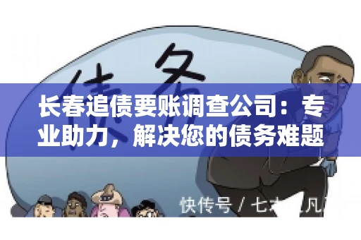 长春追债要账调查公司：专业助力，解决您的债务难题