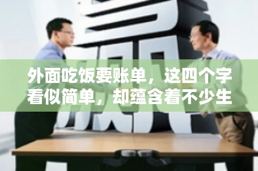 外面吃饭要账单，这四个字看似简单，却蕴含着不少生活小细节。在我们日常生活中，外出就餐是件再平常不过的事情，但如何正确索要账单，却是一门学问。今天，就让我来和大家聊聊这个话题。