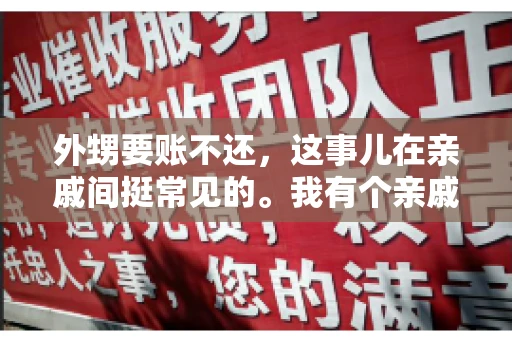 外甥要账不还,这事儿在亲戚间挺常见的。我有个亲戚,就碰上了这么一档子事儿。说起来,这事儿还挺有意思的,今天咱们就聊聊这个话题。 外甥要账不还,这事儿在亲戚间挺常见的。我有个亲戚,就碰上了这么一档子事儿。说起来,这事儿还挺有意思的,今天咱们就聊聊这个话题。