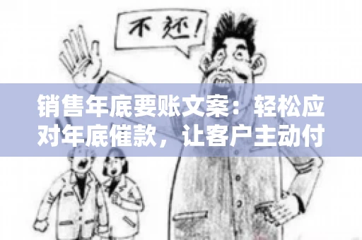 销售年底要账文案:轻松应对年底催款,让客户主动付款 销售年底要账文案:轻松应对年底催款,让客户主动付款