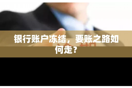 银行账户冻结,要账之路如何走? 银行账户冻结,要账之路如何走?