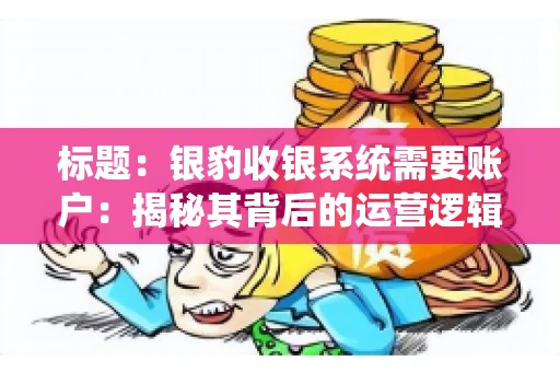 标题：银豹收银系统需要账户：揭秘其背后的运营逻辑