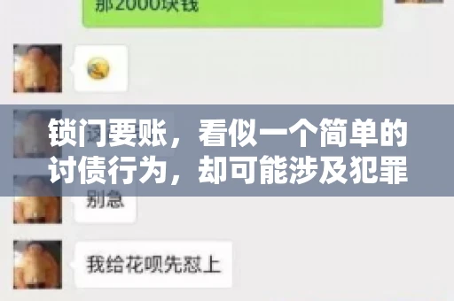 锁门要账,看似一个简单的讨债行为,却可能涉及犯罪。今天,我们就来聊聊这个话题,看看锁门要账究竟有哪些风险,以及如何避免这些风险。 锁门要账,看似一个简单的讨债行为,却可能涉及犯罪。今天,我们就来聊聊这个话题,看看锁门要账究竟有哪些风险,以及如何避免这些风险。