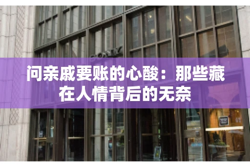 问亲戚要账的心酸:那些藏在人情背后的无奈 问亲戚要账的心酸:那些藏在人情背后的无奈