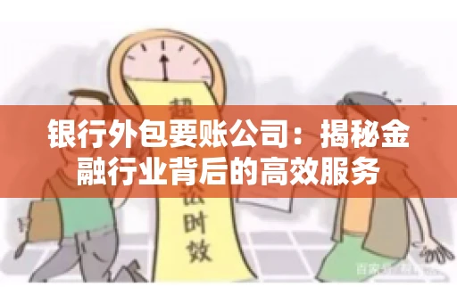 银行外包要账公司：揭秘金融行业背后的高效服务