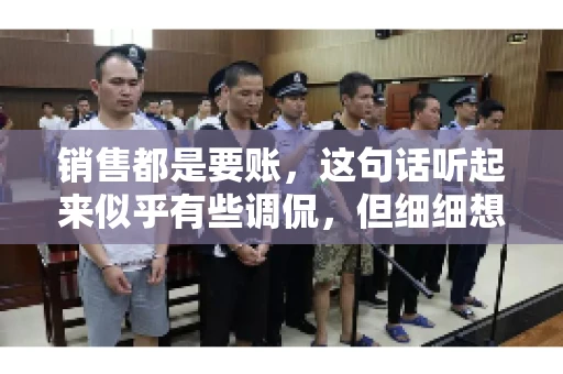销售都是要账，这句话听起来似乎有些调侃，但细细想来，其中却蕴含着销售的艰辛与无奈。在销售行业中，要账确实是一项不可或缺的工作，它不仅考验着销售人员的沟通技巧，更考验着他们的耐心和毅力。今天，我们就来聊聊销售与要账的那些事儿。