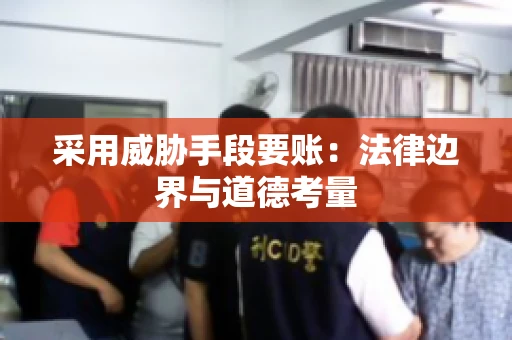 采用威胁手段要账：法律边界与道德考量