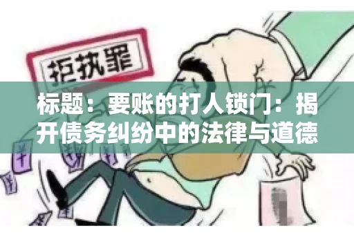 标题:要账的打人锁门:揭开债务纠纷中的法律与道德困境 标题:要账的打人锁门:揭开债务纠纷中的法律与道德困境