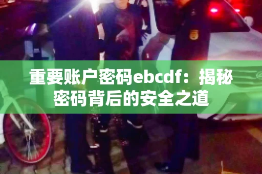 重要账户密码ebcdf：揭秘密码背后的安全之道