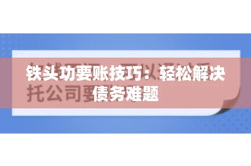 铁头功要账技巧：轻松解决债务难题