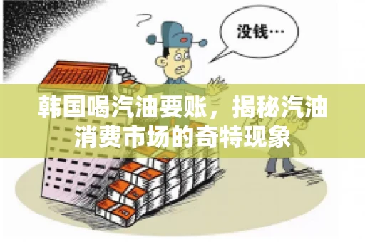 韩国喝汽油要账，揭秘汽油消费市场的奇特现象