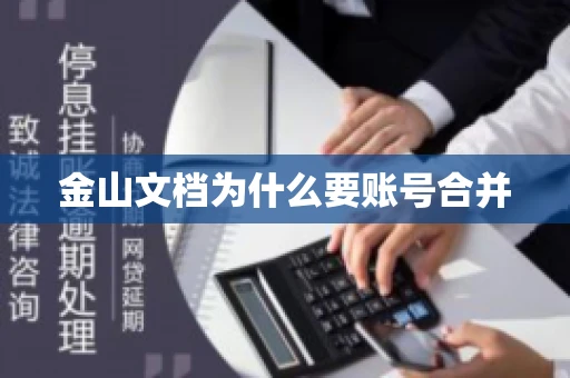 金山文档为什么要账号合并 金山文档为什么要账号合并