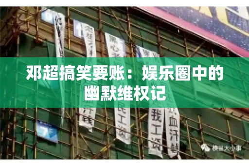邓超搞笑要账：娱乐圈中的幽默维权记