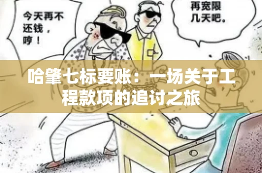 哈肇七标要账：一场关于工程款项的追讨之旅