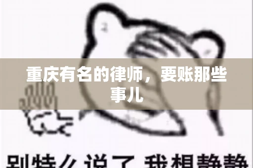 重庆有名的律师,要账那些事儿 重庆有名的律师,要账那些事儿