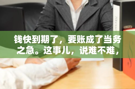 钱快到期了，要账成了当务之急。这事儿，说难不难，说简单也不简单。今天咱们就来聊聊，钱快到期了，怎么才能顺利要回账。