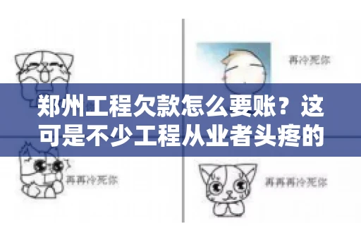 郑州工程欠款怎么要账？这可是不少工程从业者头疼的问题。今天，咱们就来聊聊这个话题，希望能给大家提供一些有用的建议。