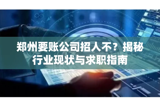 郑州要账公司招人不？揭秘行业现状与求职指南