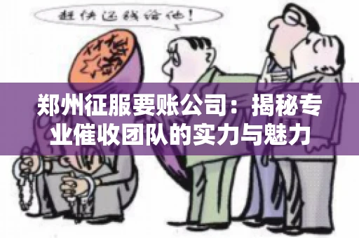 郑州征服要账公司：揭秘专业催收团队的实力与魅力