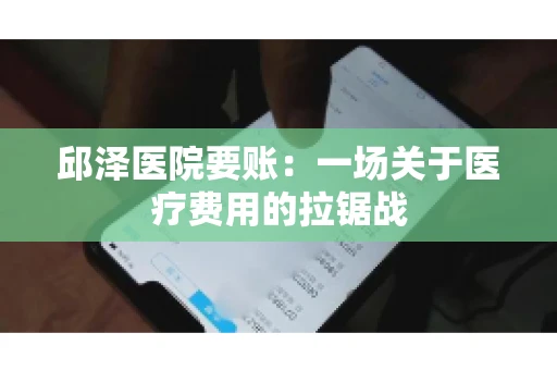 邱泽医院要账：一场关于医疗费用的拉锯战