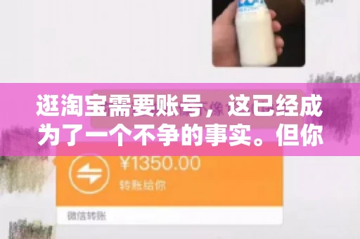 逛淘宝需要账号，这已经成为了一个不争的事实。但你知道吗，这个看似简单的账号背后，其实隐藏着许多有趣的故事和实用的知识。今天，就让我带你一起探索逛淘宝需要账号的奥秘吧。