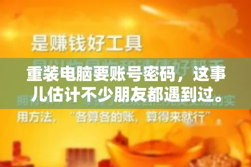 重装电脑要账号密码，这事儿估计不少朋友都遇到过。电脑出了点小状况，一重启就得重新来过，这时候突然发现，没有账号密码，电脑就像个哑巴，怎么也开不了机。今天，咱们就来聊聊这个话题，看看为什么重装电脑要账号密码，以及遇到这种情况该怎么办。