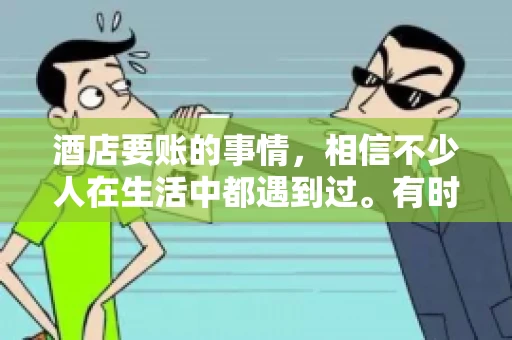 酒店要账的事情,相信不少人在生活中都遇到过。有时候,我们可能因为疏忽或者特殊情况,导致在酒店消费后忘记结账,或者酒店方面在要账时出现了一些误会。今天,我就来和大家聊聊关于酒店要账的那些事儿。 酒店要账的事情,相信不少人在生活中都遇到过。有时候,我们可能因为疏忽或者特殊情况,导致在酒店消费后忘记结账,或者酒店方面在要账时出现了一些误会。今天,我就来和大家聊聊关于酒店要账的那些事儿。