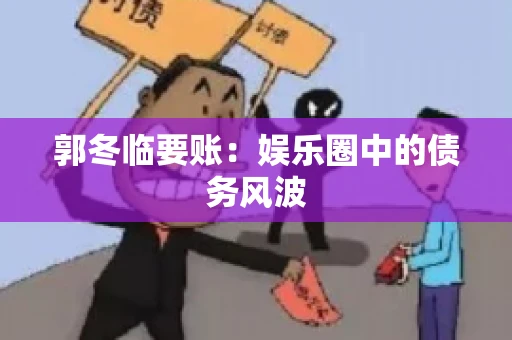 郭冬临要账：娱乐圈中的债务风波