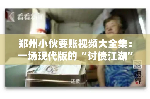 郑州小伙要账视频大全集：一场现代版的“讨债江湖”