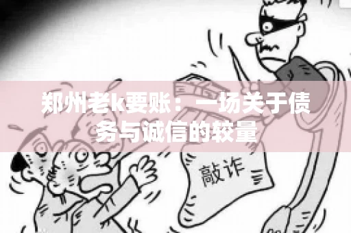 郑州老k要账:一场关于债务与诚信的较量 郑州老k要账:一场关于债务与诚信的较量